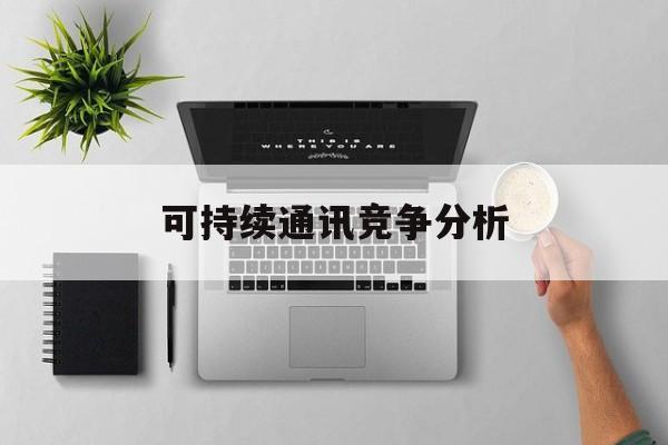 济宁市可持续通讯竞争分析(可持续竞争优势有哪些)